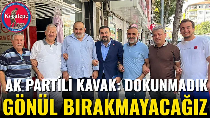 AK Partili Kavak: Dokunmadık Gönül Bırakmayacağız