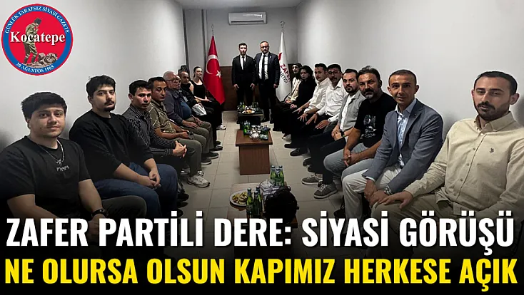 Zafer Partili Dere: Siyasi Görüşü Ne Olursa Olsun Kapımız Herkese Açık