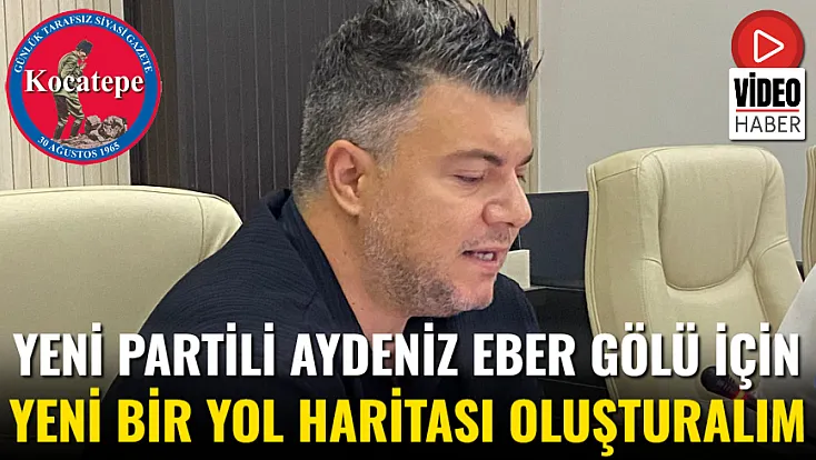 Yeni Partili Aydeniz: Eber Gölü İçin Yeni Bir Yol Haritası Oluşturalım