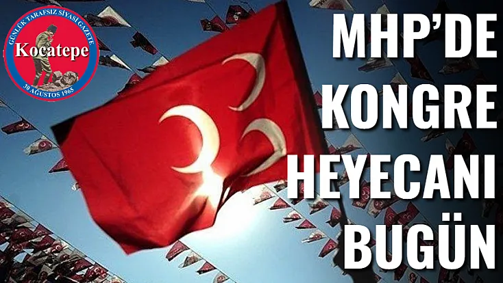 MHP’de Kongre Heyecanı Bugün