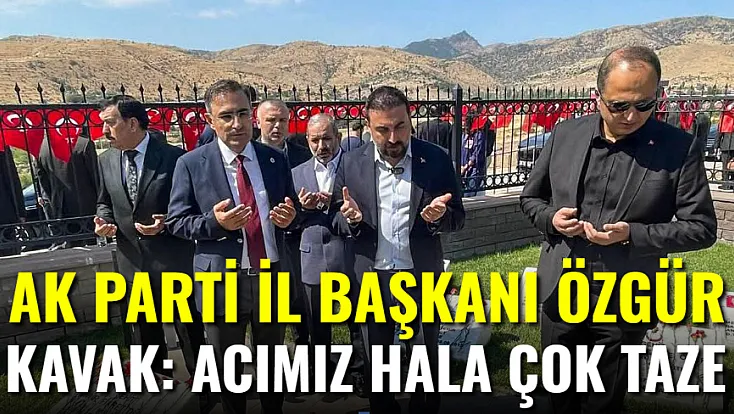 AK Parti İl Başkanı Kavak: Acımız Hala Çok Taze