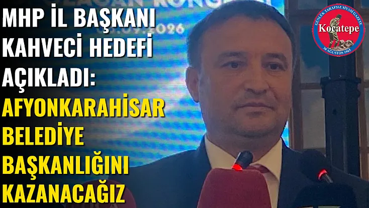 MHP İl Başkanı Kahveci Hedefi Açıkladı: Afyonkarahisar Belediye Başkanlığını Kazanacağız