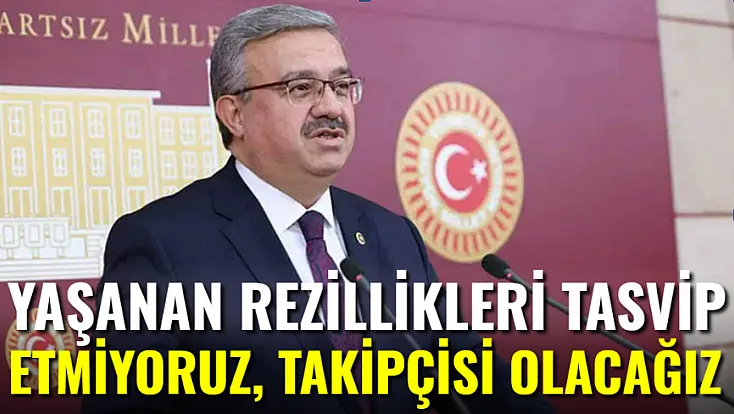Bu Rezilliklerin Bir Daha Yaşanmaması İçin Takipçiyiz