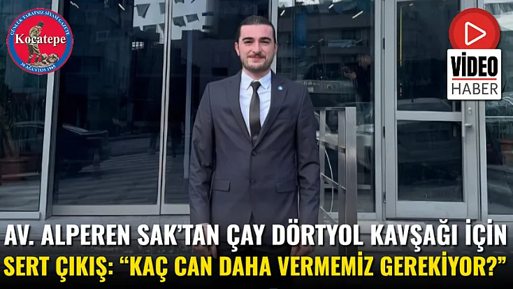 Av. Alperen Sak’tan Çay Dörtyol Kavşağı İçin Sert Çıkış: “Kaç Can Daha Vermemiz Gerekiyor?”