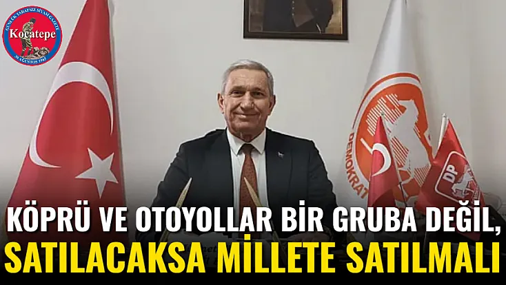 Köprü ve Otoyollar Bir Gruba Değil, Satılacaksa Millete Satılmalı