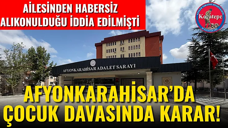 Ailesinden Habersiz Alıkonulduğu İddia Edilmişti Afyonkarahisar’da Çocuk Davasında Karar!