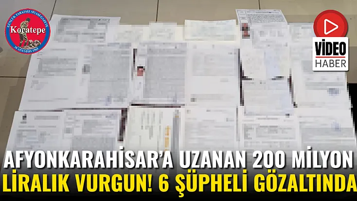 Afyonkarahisar’a Uzanan 200 Milyon Liralık Vurgun! 6 Şüpheli Gözaltında