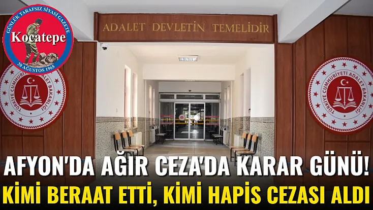 Afyon'da Ağır Ceza'da Karar Günü! Kimi Beraat Etti, Kimi Hapis Cezası Aldı