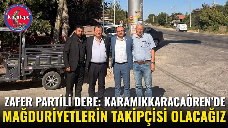 Zafer Partili Dere: Karamıkkaracaören’de Mağduriyetlerin Takipçisi Olacağız