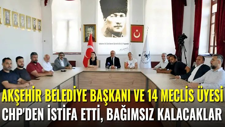 Akşehir Belediye Başkanı ve 14 Meclis Üyesi CHP'den İstifa Etti, Bağımsız Kalacaklar