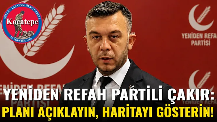 Yeniden Refah Partili Çakır: Planı Açıklayın, Haritayı Gösterin!