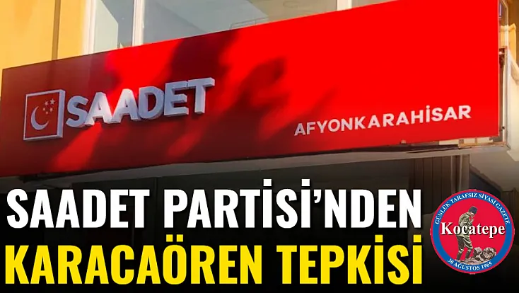 Saadet Partisi’nden Karacaören Tepkisi