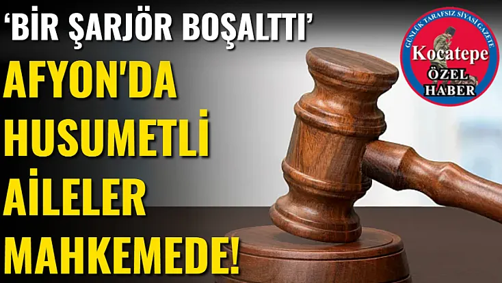 Afyon'da Husumetli Aileler Mahkemede!