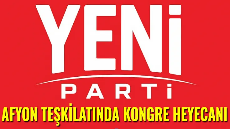 Yeni Parti'nin Afyon Teşkilatında Kongre Heyecanı