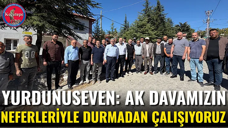 Yurdunuseven: AK Davamızın Neferleriyle Durmadan Çalışıyoruz