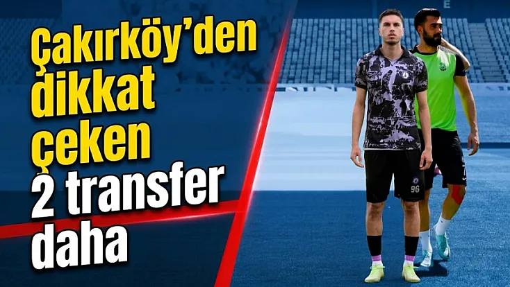 Çakırköy'den 2 Dikkat Çeken Transfer Daha