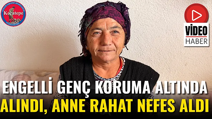 Engelli Genç Koruma Altında Alındı, Anne Rahat Nefes Aldı