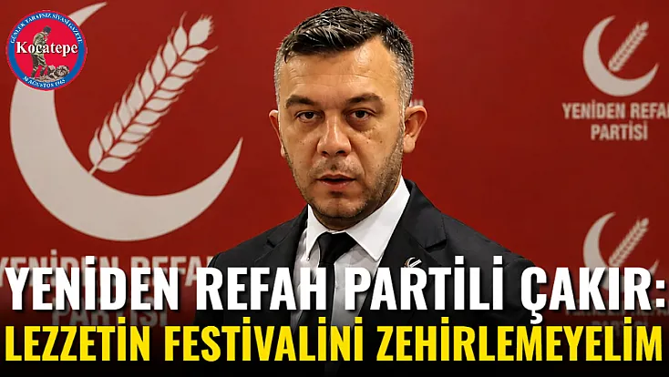 Yeniden Refah Partili Çakır: Lezzetin Festivalini Zehirlemeyelim