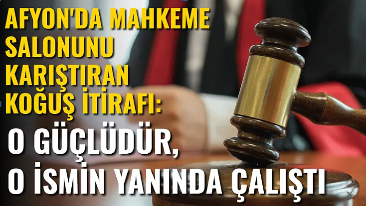Afyon'da Mahkeme Salonunu Karıştıran Koğuş İtirafı: O İsmin Yanında Çalıştı