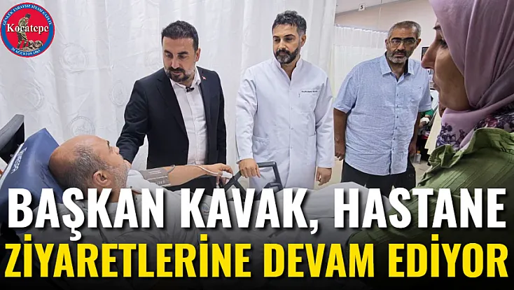 Başkan Kavak, Hastane Ziyaretlerine Devam Ediyor