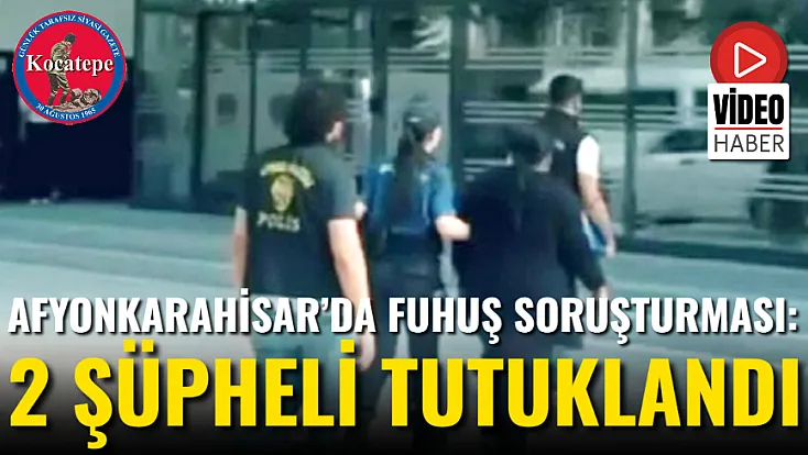 Afyonkarahisar’da Fuhuş Soruşturması: 2 Şüpheli Tutuklandı