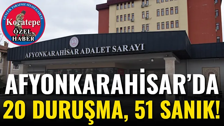 Afyonkarahisar’da 20 Duruşma, 51 Sanık!