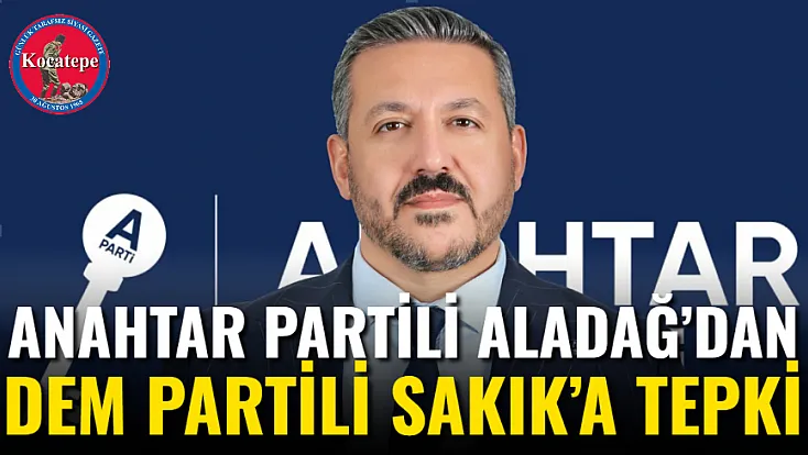 Anahtar Partili Aladağ’dan DEM Partili Sakık’a tepki