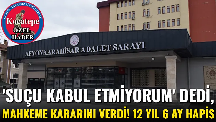 'Suçu Kabul Etmiyorum' Dedi, Mahkeme Kararını Verdi! 12 Yıl 6 Ay Hapis