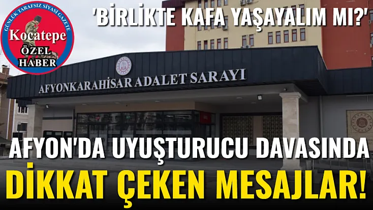 Afyon'da Uyuşturucu Davasında Dikkat Çeken Mesajlar!