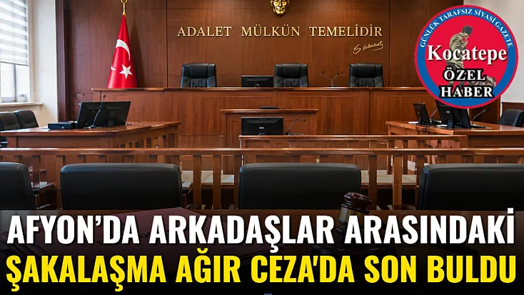 Afyon’da Arkadaşlar Arasındaki Şakalaşma Ağır Ceza'da Son Buldu