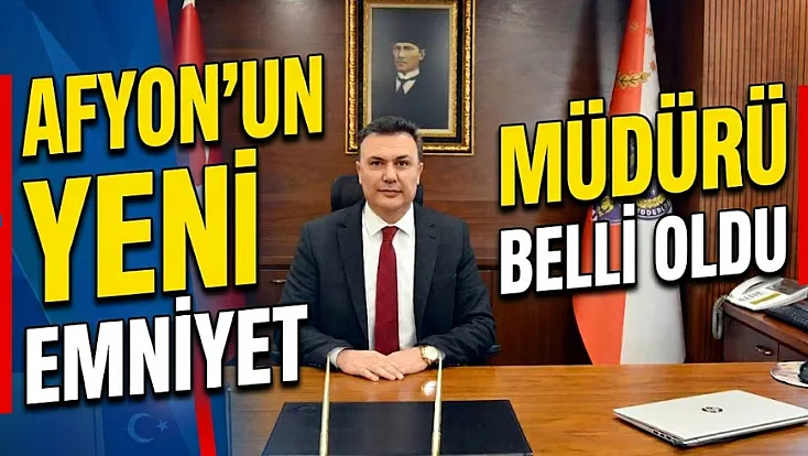 Afyon’un Yeni Emniyet Müdürü Belli Oldu