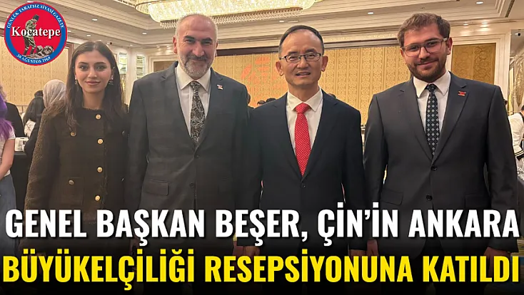 Genel Başkan Beşer, Çin’in Ankara Büyükelçiliği Resepsiyonuna Katıldı