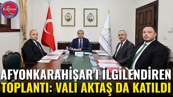 Afyonkarahisar'ı İlgilendiren Toplantı: Vali Aktaş da Katıldı