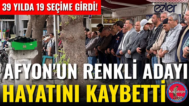 39 Yılda 19 Seçime Girdi!  Afyon'un Renkli Adayı Hayatını Kaybetti