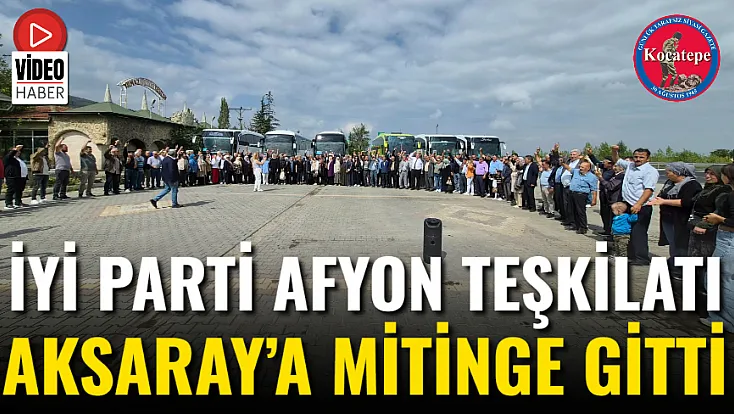 İYİ Parti Afyon Teşkilatı Aksaray’a Mitinge Gitti