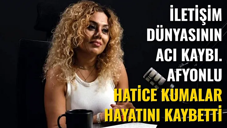İletişim Dünyasının Acı Kaybı... Afyonlu Hatice Kumalar Hayatını Kaybetti