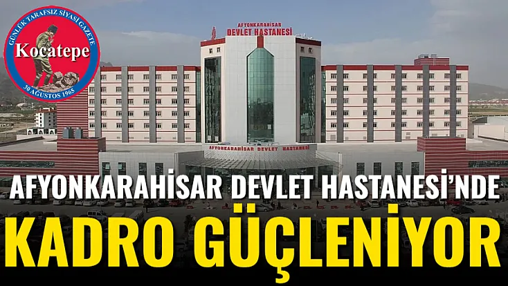 Afyonkarahisar Devlet Hastanesi’nde Kadro Güçleniyor