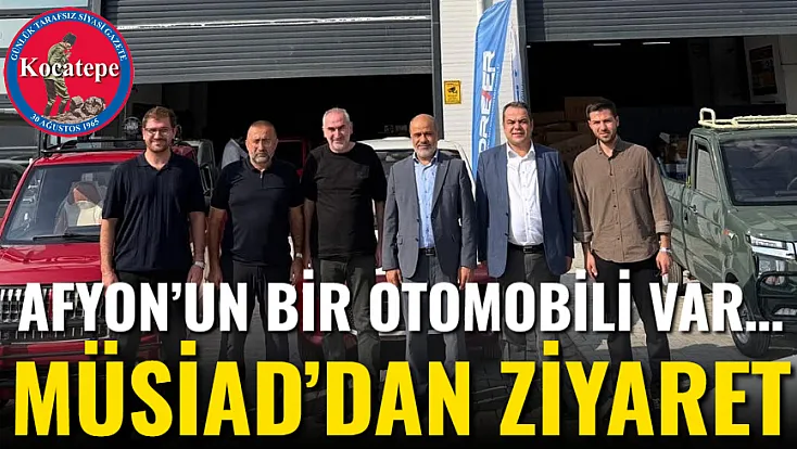 Afyon’un Bir Otomobili Var… MÜSİAD’dan Ziyaret