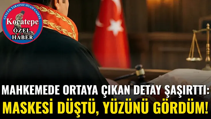 Mahkemede Ortaya Çıkan Detay Şaşırttı: Maskesi Düştü, Yüzünü Gördüm!