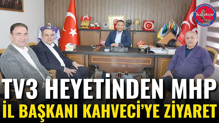 TV3 Heyetinden MHP İl Başkanı Kahveci’ye Ziyaret
