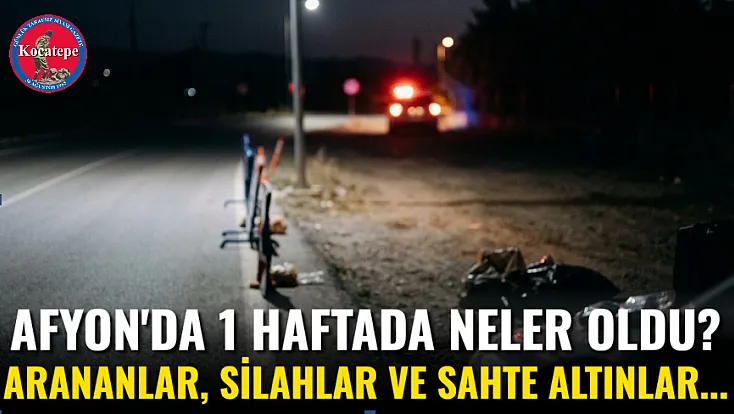 Afyon'da 1 Haftada Neler Oldu? Arananlar, Silahlar ve Sahte Altınlar...