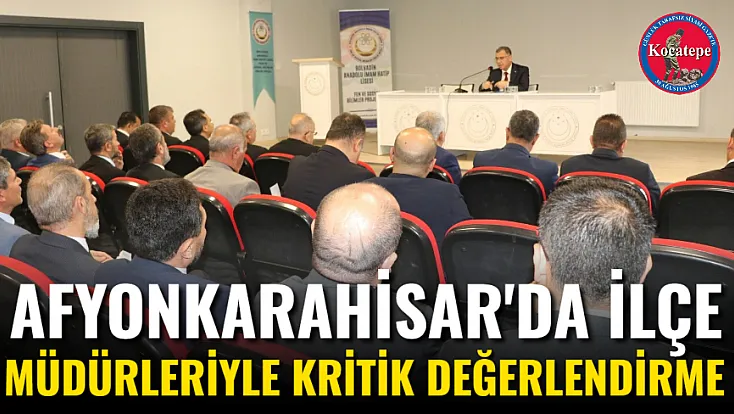 Afyon'da İlçe Müdürleriyle Kritik Değerlendirme