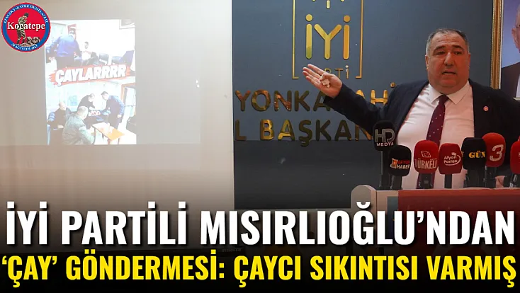 İYİ Partili Mısırlıoğlu’ndan ‘Çay’ Göndermesi: Çaycı Sıkıntısı Varmış