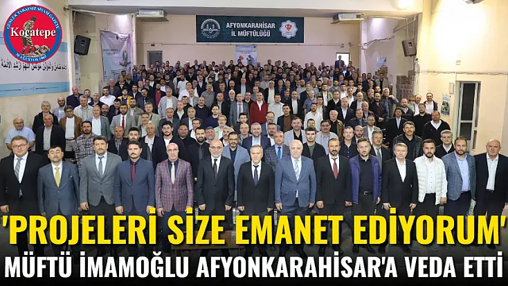 'Projeleri Size Emanet Ediyorum' Müftü İmamoğlu Afyonkarahisar'a Veda Etti