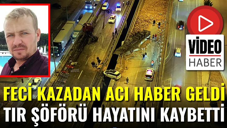 Feci Kazadan Acı Haber geldi, Tır Şoförü Vefat Etti