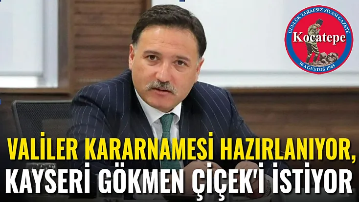 Valiler Kararnamesi Geliyor, Kayseri Gökmen Çiçek'i İstiyor