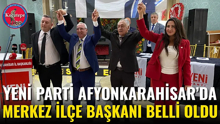 Yeni Parti Afyonkarahisar’da Merkez İlçe Başkanı Belli Oldu