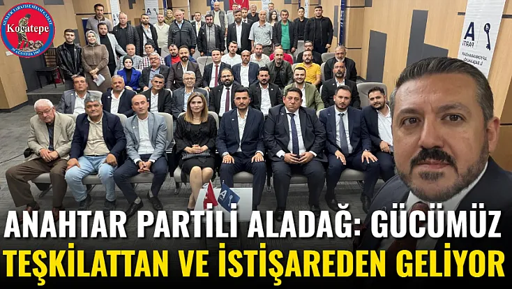 Anahtar Partili Aladağ: Gücümüz Teşkilattan Ve İstişareden Geliyor