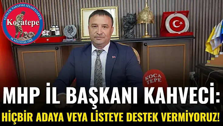 MHP İl Başkanı Kahveci: Hiçbir Adaya Veya Listeye Destek Vermiyoruz!