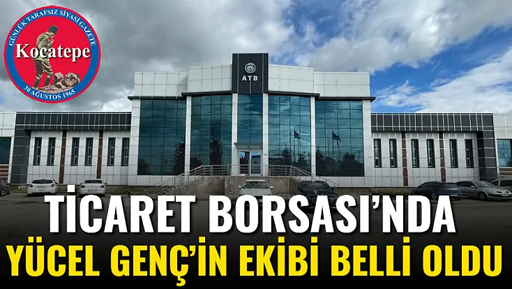 Ticaret Borsası’nda Yücel Genç’in Ekibi Belli Oldu